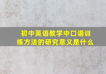 初中英语教学中口语训练方法的研究意义是什么