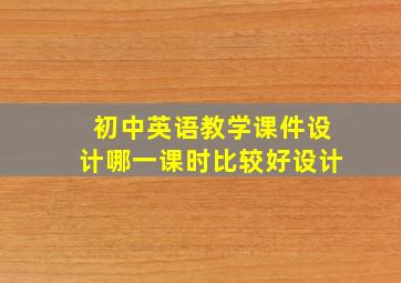 初中英语教学课件设计哪一课时比较好设计