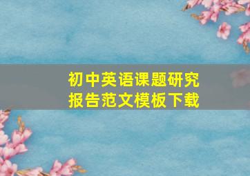 初中英语课题研究报告范文模板下载