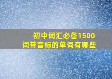 初中词汇必备1500词带音标的单词有哪些