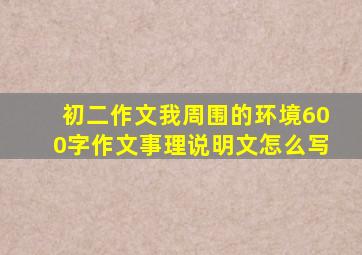 初二作文我周围的环境600字作文事理说明文怎么写