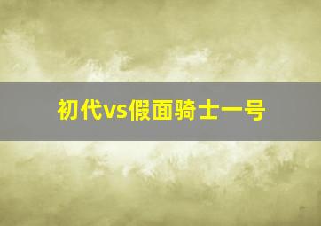 初代vs假面骑士一号