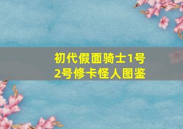 初代假面骑士1号2号修卡怪人图鉴