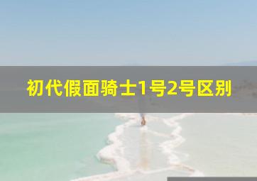 初代假面骑士1号2号区别