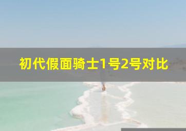 初代假面骑士1号2号对比