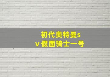 初代奥特曼sⅴ假面骑士一号