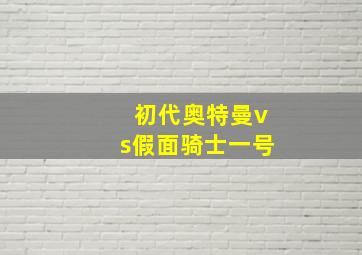 初代奥特曼vs假面骑士一号