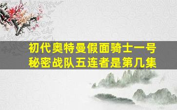 初代奥特曼假面骑士一号秘密战队五连者是第几集