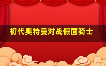 初代奥特曼对战假面骑士