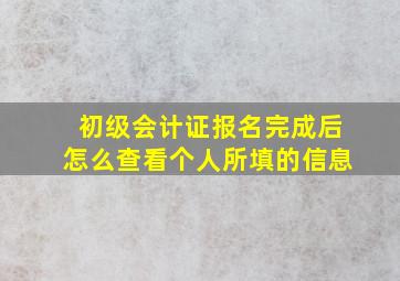 初级会计证报名完成后怎么查看个人所填的信息