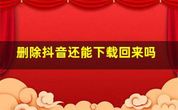 删除抖音还能下载回来吗