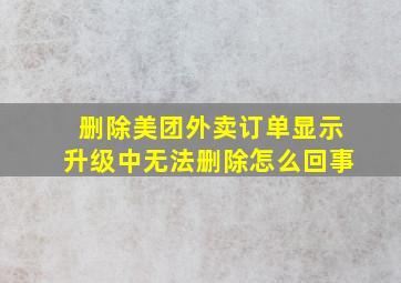 删除美团外卖订单显示升级中无法删除怎么回事