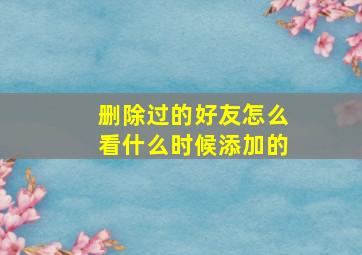 删除过的好友怎么看什么时候添加的