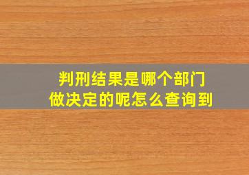 判刑结果是哪个部门做决定的呢怎么查询到