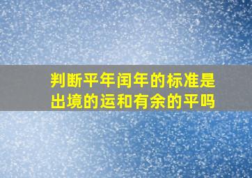 判断平年闰年的标准是出境的运和有余的平吗