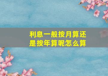 利息一般按月算还是按年算呢怎么算