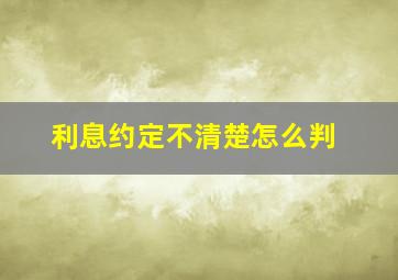 利息约定不清楚怎么判