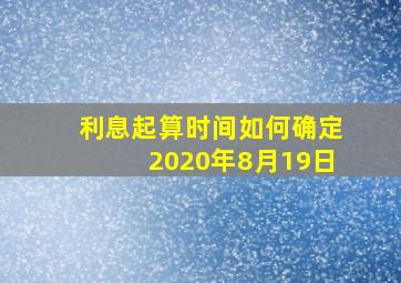 利息起算时间如何确定2020年8月19日