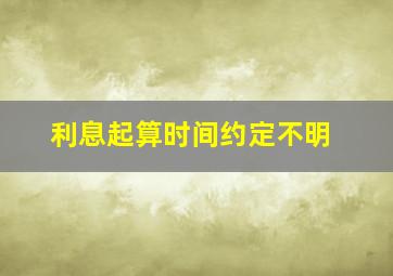 利息起算时间约定不明