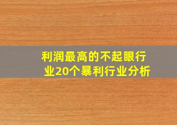 利润最高的不起眼行业20个暴利行业分析