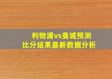 利物浦vs曼城预测比分结果最新数据分析