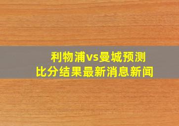 利物浦vs曼城预测比分结果最新消息新闻