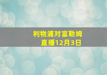 利物浦对富勒姆直播12月3日