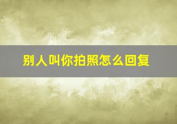 别人叫你拍照怎么回复