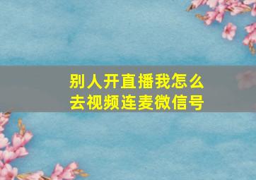 别人开直播我怎么去视频连麦微信号