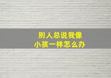 别人总说我像小孩一样怎么办