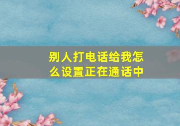 别人打电话给我怎么设置正在通话中