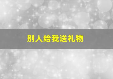 别人给我送礼物