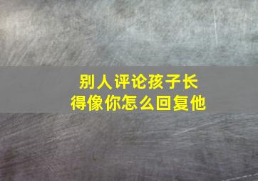 别人评论孩子长得像你怎么回复他