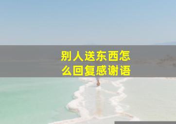 别人送东西怎么回复感谢语