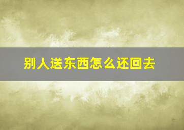 别人送东西怎么还回去