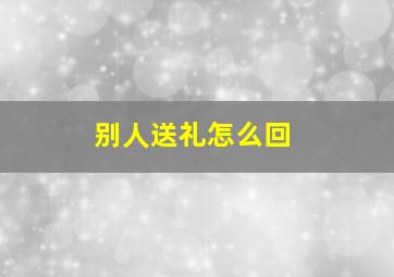 别人送礼怎么回