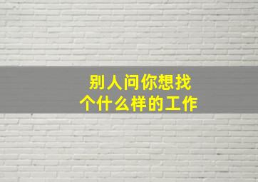 别人问你想找个什么样的工作