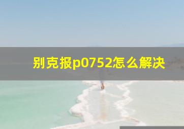 别克报p0752怎么解决