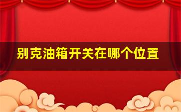 别克油箱开关在哪个位置