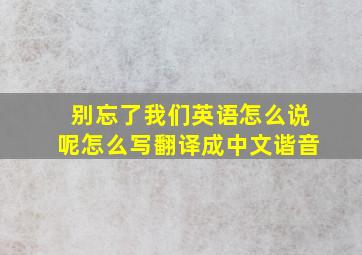 别忘了我们英语怎么说呢怎么写翻译成中文谐音