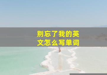 别忘了我的英文怎么写单词