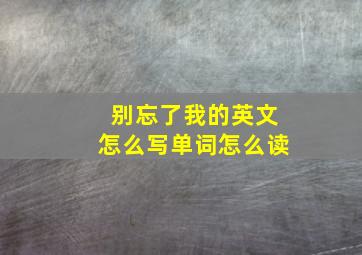 别忘了我的英文怎么写单词怎么读