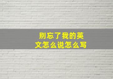 别忘了我的英文怎么说怎么写