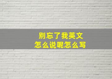 别忘了我英文怎么说呢怎么写