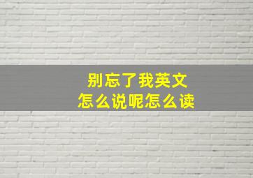 别忘了我英文怎么说呢怎么读