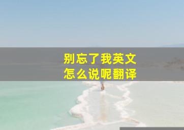 别忘了我英文怎么说呢翻译