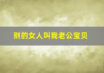 别的女人叫我老公宝贝