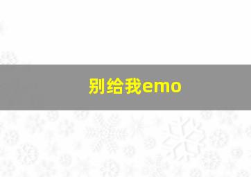 别给我emo