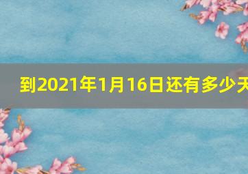 到2021年1月16日还有多少天