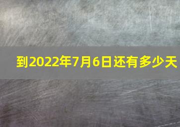 到2022年7月6日还有多少天